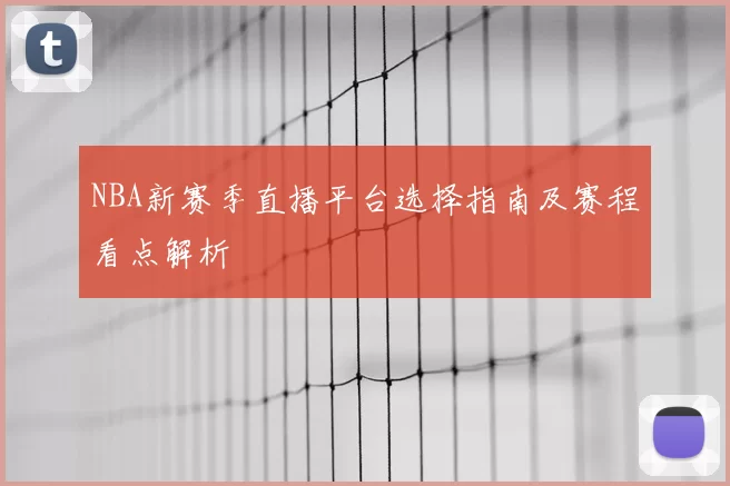 NBA新赛季直播平台选择指南及赛程看点解析