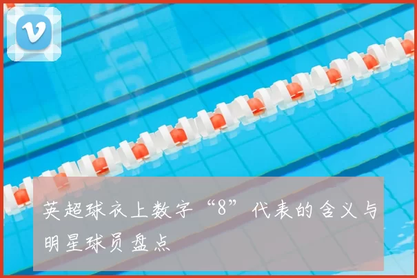 英超球衣上数字“8”代表的含义与明星球员盘点