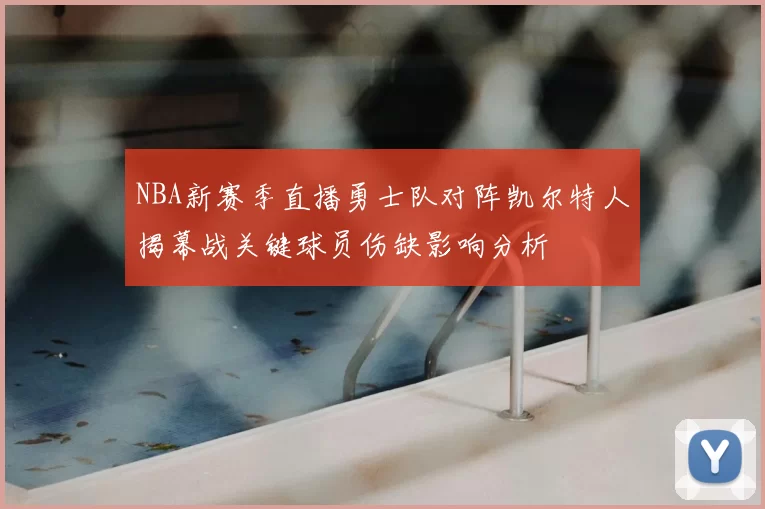 NBA新赛季直播勇士队对阵凯尔特人揭幕战关键球员伤缺影响分析