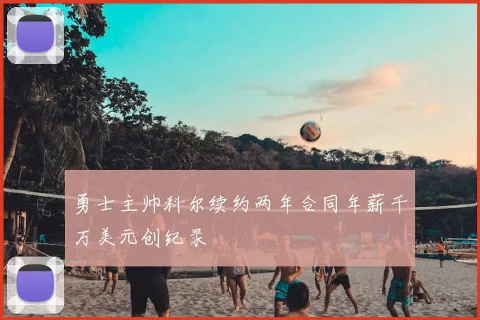 勇士主帅科尔续约两年合同年薪千万美元创纪录