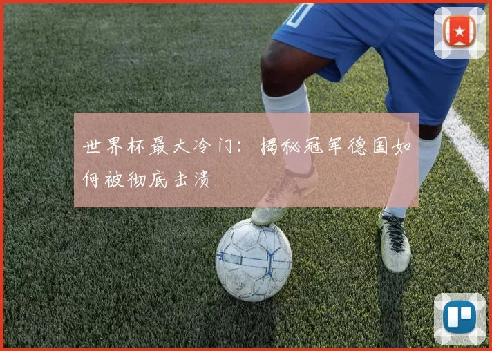 世界杯最大冷门：揭秘冠军德国如何被彻底击溃