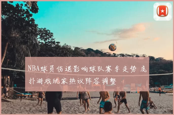 NBA球员伤退影响球队赛季走势 虎扑游戏玩家热议阵容调整