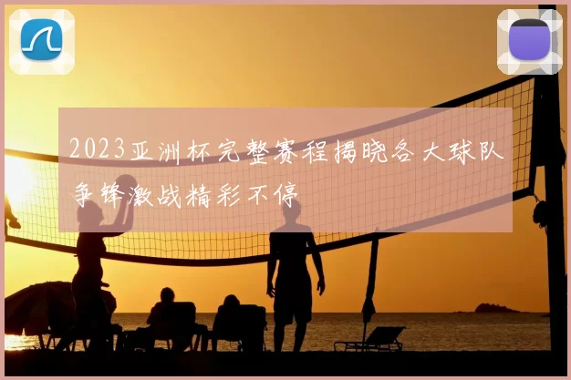 2023亚洲杯完整赛程揭晓各大球队争锋激战精彩不停