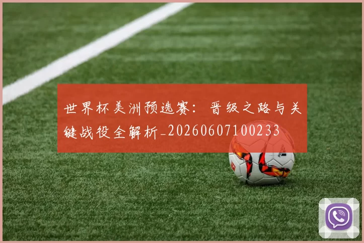 世界杯美洲预选赛:晋级之路与关键战役全解析_20260607100233