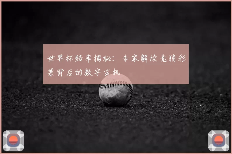 世界杯赔率揭秘：专家解读竞猜彩票背后的数字玄机