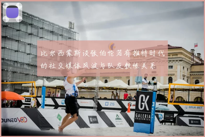比尔西蒙斯谈张伯伦若有推特时代的社交媒体风波与队友教练关系
