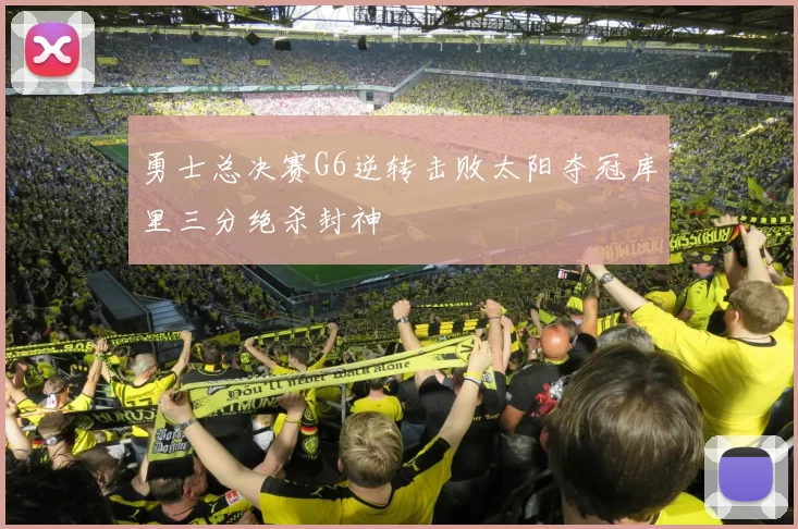 勇士总决赛G6逆转击败太阳夺冠库里三分绝杀封神