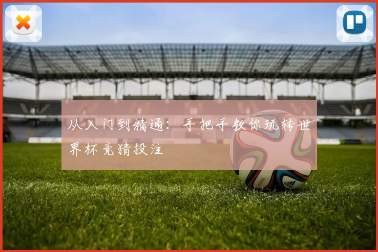 从入门到精通：手把手教你玩转世界杯竞猜投注