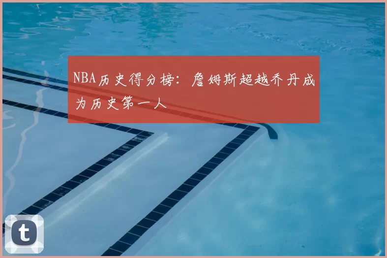 NBA历史得分榜:詹姆斯超越乔丹成为历史第一人