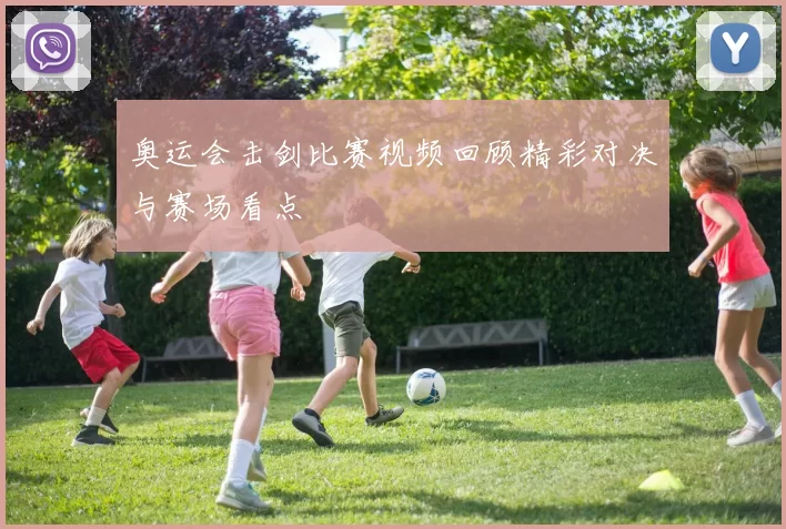 奥运会击剑比赛视频回顾精彩对决与赛场看点