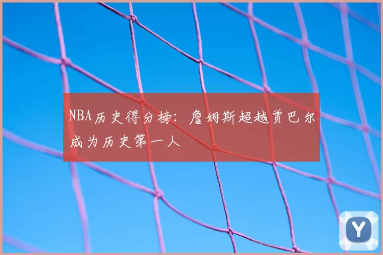 NBA历史得分榜：詹姆斯超越贾巴尔成为历史第一人