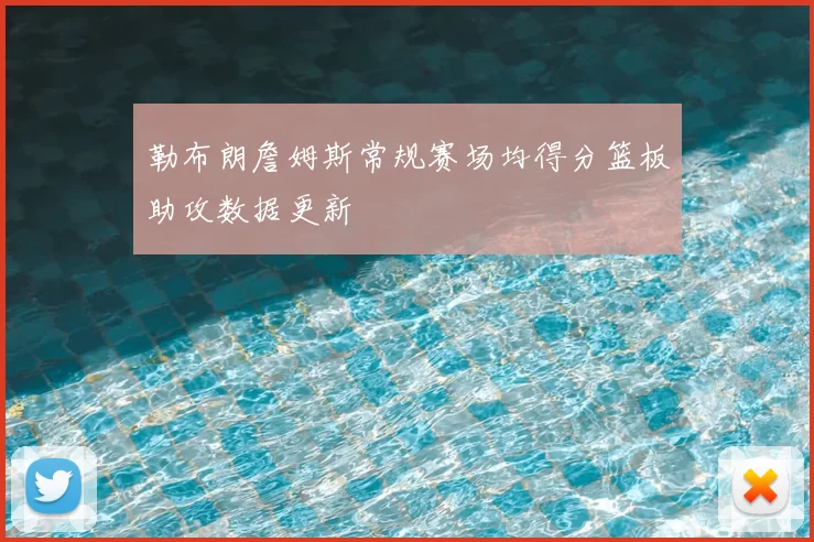 勒布朗詹姆斯常规赛场均得分篮板助攻数据更新