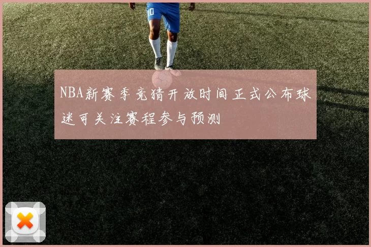 NBA新赛季竞猜开放时间正式公布球迷可关注赛程参与预测