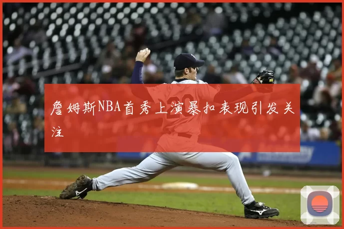 詹姆斯NBA首秀上演暴扣表现引发关注