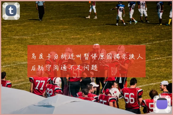 乌度卡分析连叫暂停原因揭示换人后防守沟通不足问题