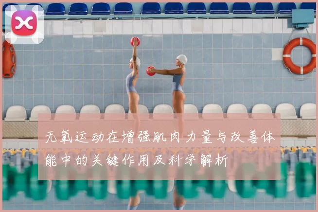 无氧运动在增强肌肉力量与改善体能中的关键作用及科学解析