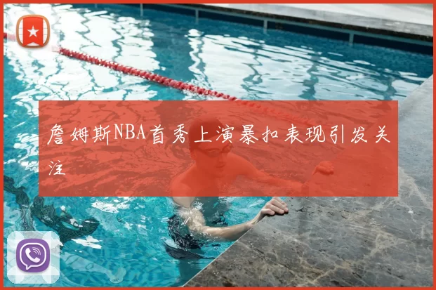 詹姆斯NBA首秀上演暴扣表现引发关注