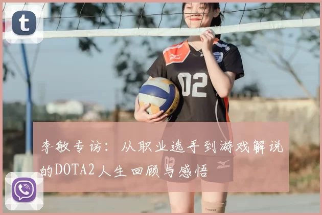 李敏专访：从职业选手到游戏解说的DOTA2人生回顾与感悟