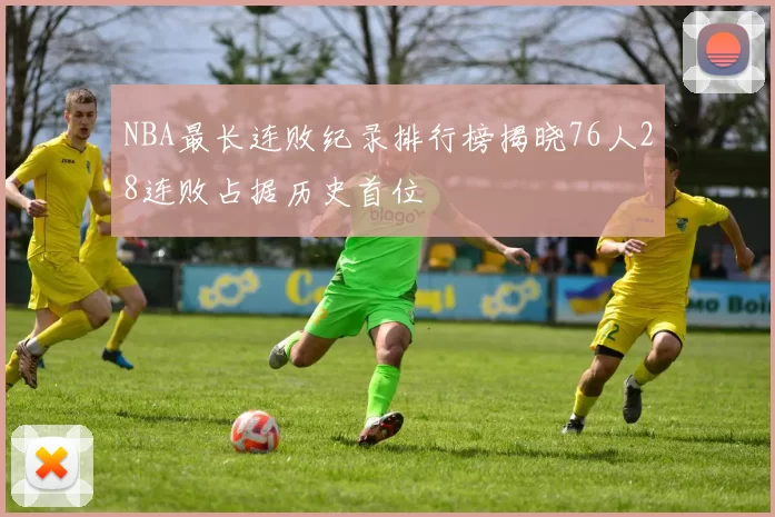 NBA最长连败纪录排行榜揭晓76人28连败占据历史首位