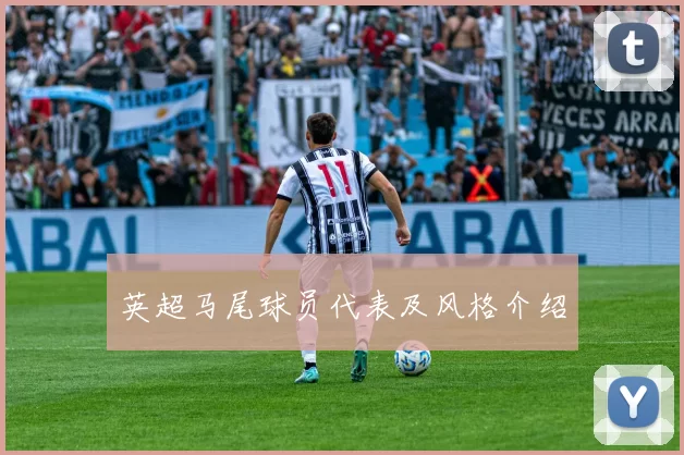 英超马尾球员代表及风格介绍