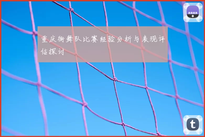 重庆街舞队比赛经验分析与表现评估探讨