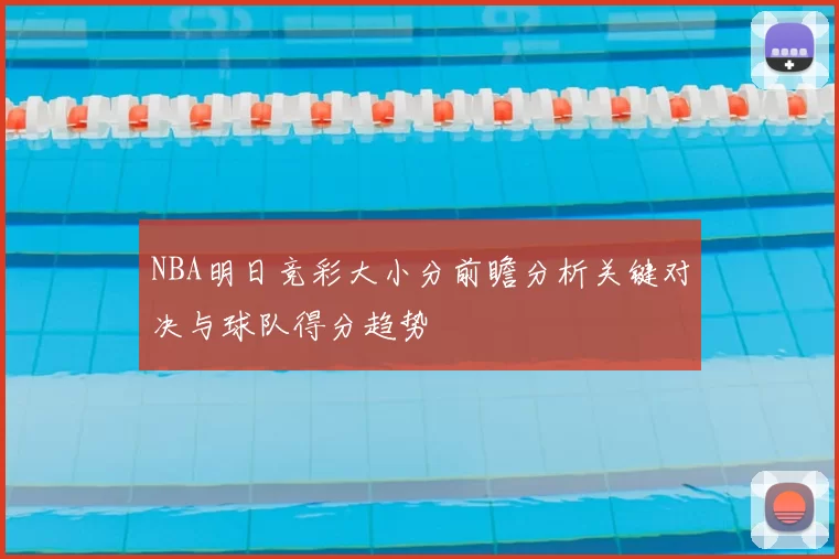 NBA明日竞彩大小分前瞻分析关键对决与球队得分趋势