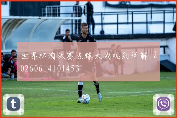 世界杯淘汰赛点球大战规则详解_20260614101453