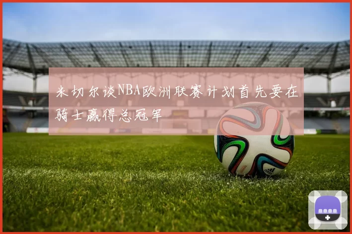 米切尔谈NBA欧洲联赛计划首先要在骑士赢得总冠军