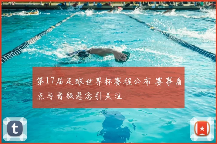 第17届足球世界杯赛程公布 赛事看点与晋级悬念引关注