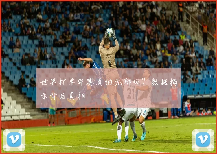世界杯季军赛真的无聊吗？数据揭示背后真相