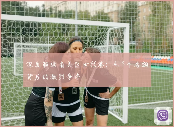 深度解读南美区世预赛:4.5个名额背后的激烈争夺