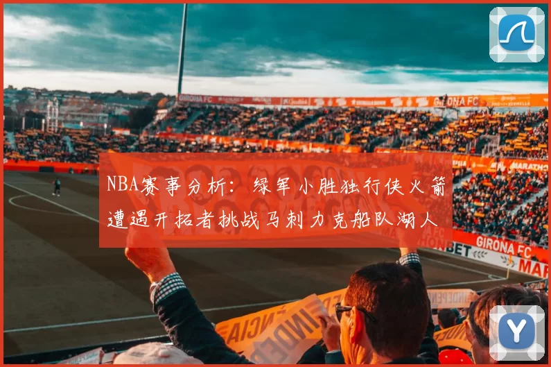 NBA赛事分析：绿军小胜独行侠火箭遭遇开拓者挑战马刺力克船队湖人击败步行者