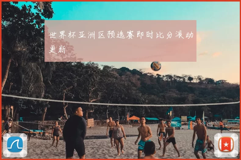 世界杯亚洲区预选赛即时比分滚动更新