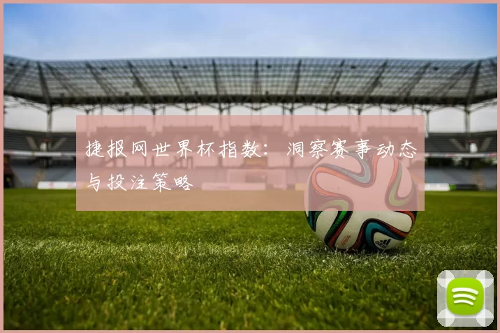 捷报网世界杯指数：洞察赛事动态与投注策略