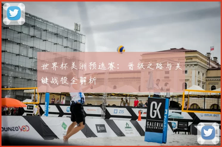 世界杯美洲预选赛：晋级之路与关键战役全解析