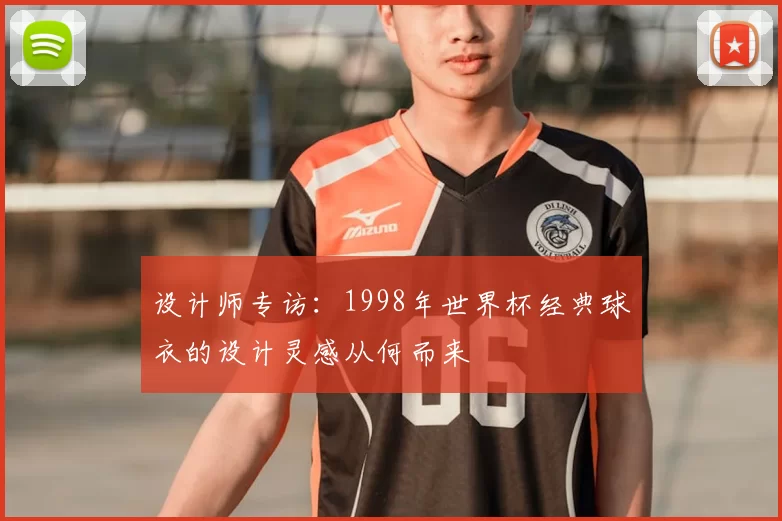 设计师专访:1998年世界杯经典球衣的设计灵感从何而来