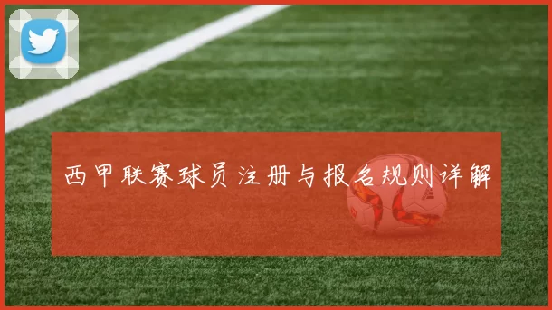 西甲联赛球员注册与报名规则详解