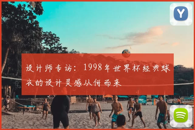 设计师专访：1998年世界杯经典球衣的设计灵感从何而来