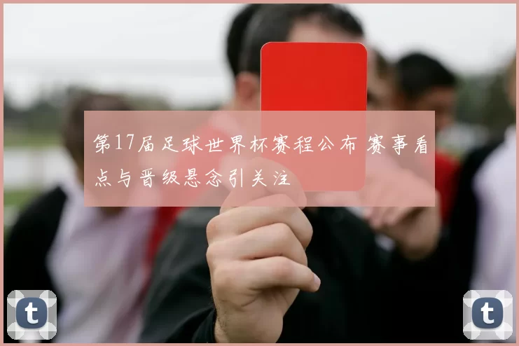 第17届足球世界杯赛程公布 赛事看点与晋级悬念引关注
