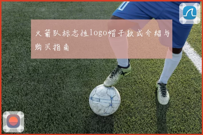 火箭队标志性logo帽子款式介绍与购买指南