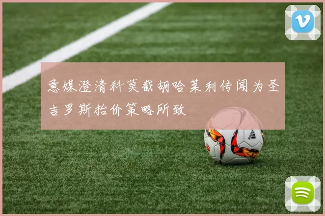 意媒澄清科莫截胡哈莱利传闻为圣吉罗斯抬价策略所致