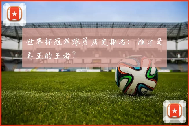 世界杯冠军球员历史排名:谁才是真正的王者?