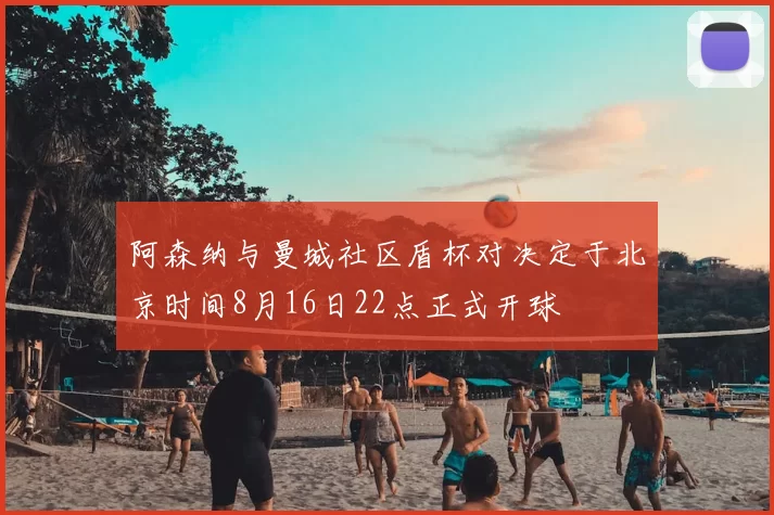 阿森纳与曼城社区盾杯对决定于北京时间8月16日22点正式开球