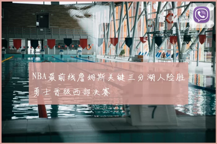 NBA最前线詹姆斯关键三分湖人险胜勇士晋级西部决赛