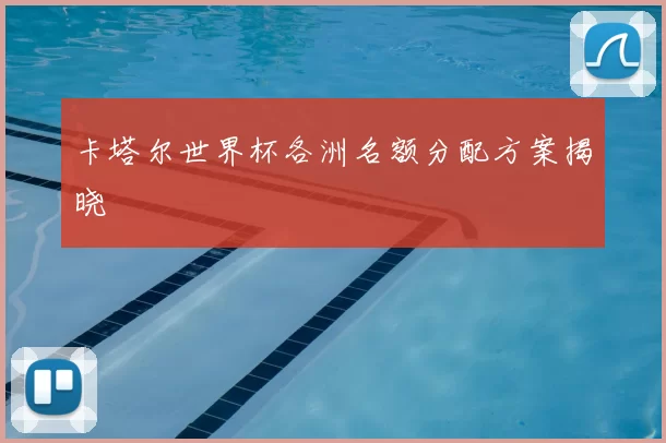 卡塔尔世界杯各洲名额分配方案揭晓