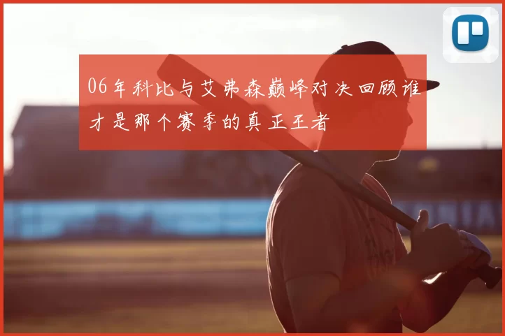 06年科比与艾弗森巅峰对决回顾谁才是那个赛季的真正王者