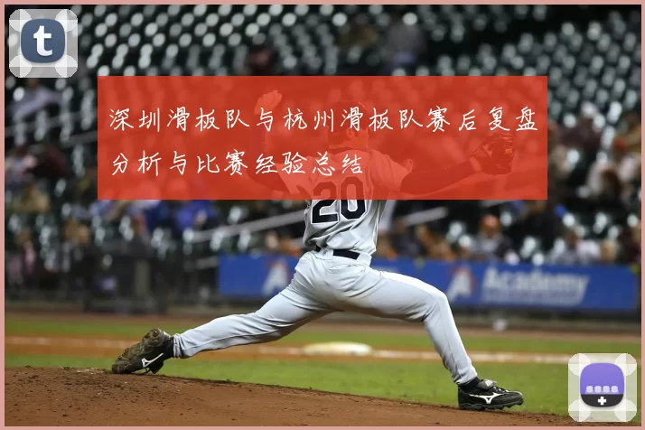 深圳滑板队与杭州滑板队赛后复盘分析与比赛经验总结