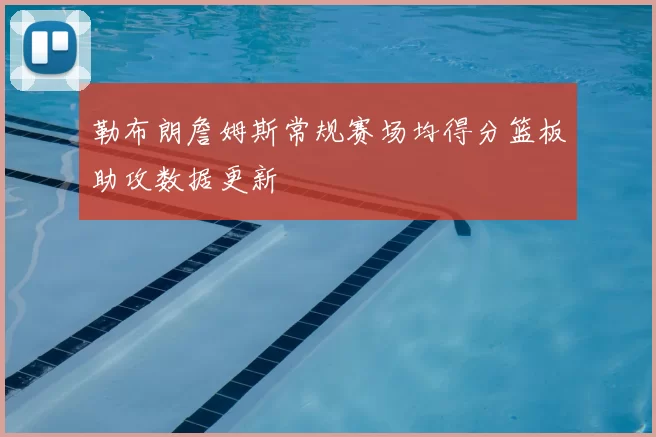 勒布朗詹姆斯常规赛场均得分篮板助攻数据更新