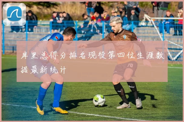 库里总得分排名现役第四位生涯数据最新统计