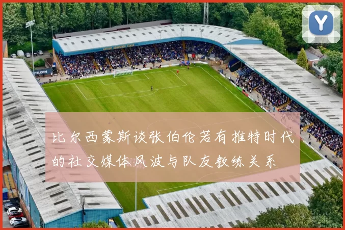 比尔西蒙斯谈张伯伦若有推特时代的社交媒体风波与队友教练关系